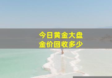 今日黄金大盘金价回收多少