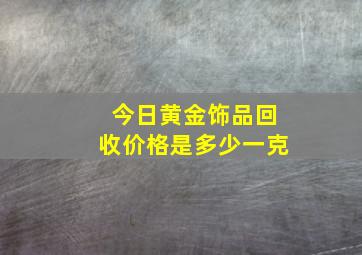 今日黄金饰品回收价格是多少一克