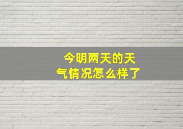 今明两天的天气情况怎么样了