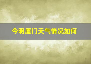 今明厦门天气情况如何