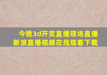 今晚3d开奖直播现场直播新浪直播视频在线观看下载