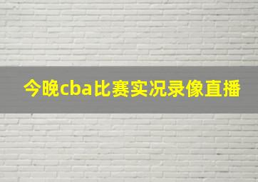 今晚cba比赛实况录像直播