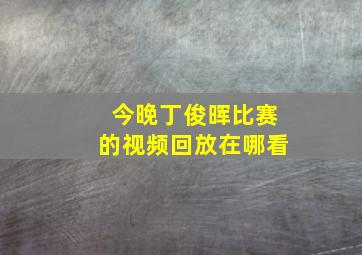 今晚丁俊晖比赛的视频回放在哪看