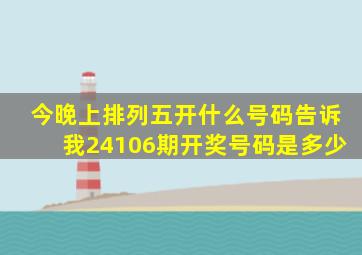 今晚上排列五开什么号码告诉我24106期开奖号码是多少