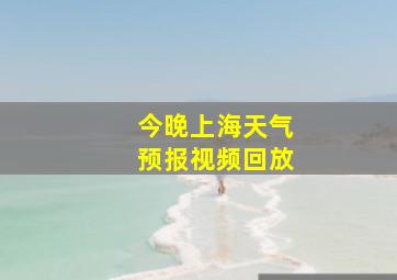 今晚上海天气预报视频回放