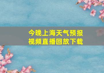 今晚上海天气预报视频直播回放下载