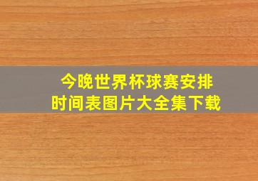 今晚世界杯球赛安排时间表图片大全集下载