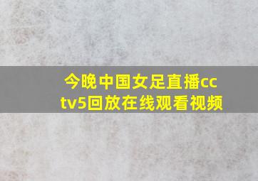 今晚中国女足直播cctv5回放在线观看视频