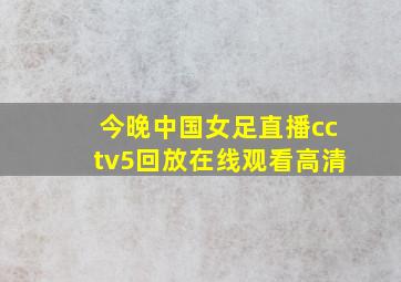 今晚中国女足直播cctv5回放在线观看高清