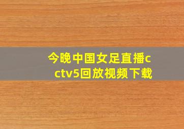 今晚中国女足直播cctv5回放视频下载