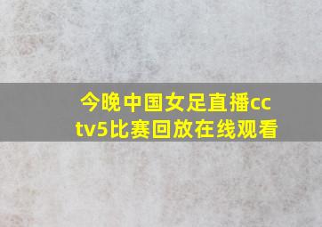 今晚中国女足直播cctv5比赛回放在线观看