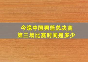 今晚中国男篮总决赛第三场比赛时间是多少