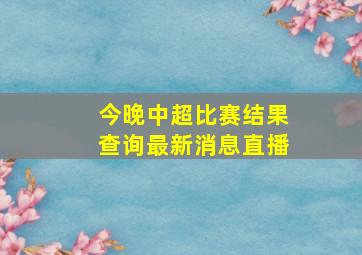 今晚中超比赛结果查询最新消息直播