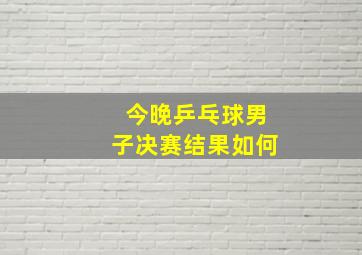 今晚乒乓球男子决赛结果如何