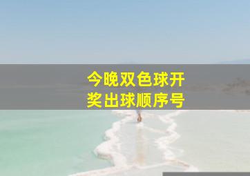 今晚双色球开奖出球顺序号