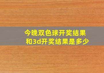 今晚双色球开奖结果和3d开奖结果是多少