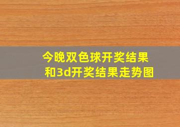 今晚双色球开奖结果和3d开奖结果走势图