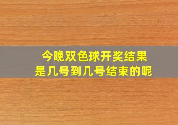 今晚双色球开奖结果是几号到几号结束的呢