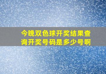 今晚双色球开奖结果查询开奖号码是多少号啊