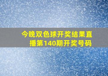 今晚双色球开奖结果直播第140期开奖号码