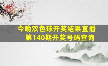 今晚双色球开奖结果直播第140期开奖号码查询