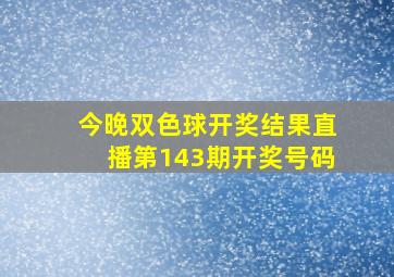 今晚双色球开奖结果直播第143期开奖号码