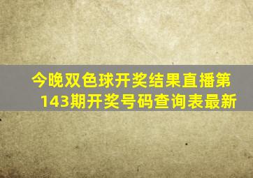 今晚双色球开奖结果直播第143期开奖号码查询表最新