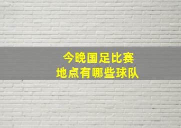 今晚国足比赛地点有哪些球队