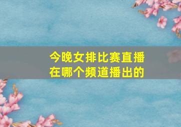 今晚女排比赛直播在哪个频道播出的