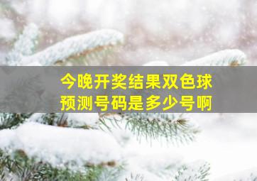 今晚开奖结果双色球预测号码是多少号啊