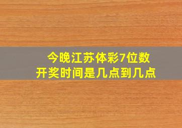 今晚江苏体彩7位数开奖时间是几点到几点