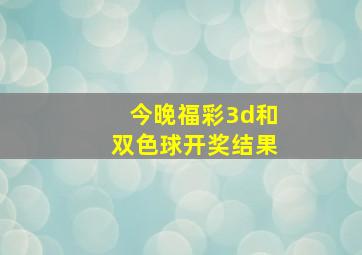 今晚福彩3d和双色球开奖结果