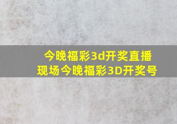 今晚福彩3d开奖直播现场今晚福彩3D开奖号