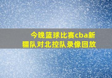 今晚篮球比赛cba新疆队对北控队录像回放