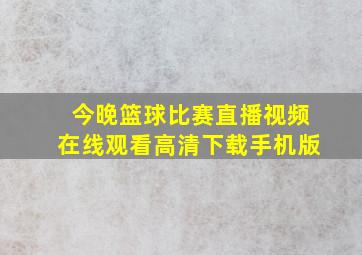 今晚篮球比赛直播视频在线观看高清下载手机版