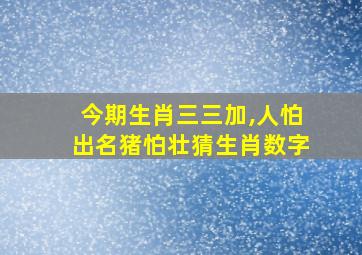 今期生肖三三加,人怕出名猪怕壮猜生肖数字