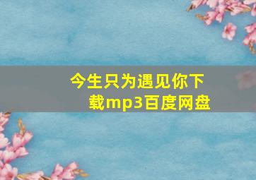 今生只为遇见你下载mp3百度网盘