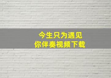 今生只为遇见你伴奏视频下载