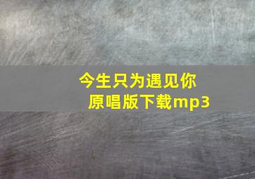 今生只为遇见你原唱版下载mp3