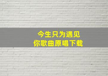 今生只为遇见你歌曲原唱下载