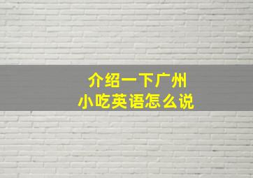 介绍一下广州小吃英语怎么说