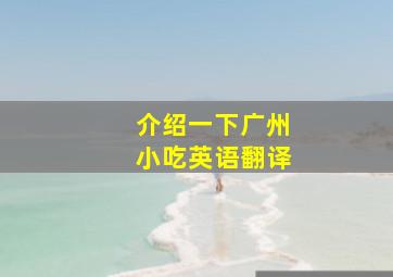 介绍一下广州小吃英语翻译