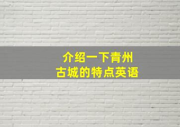 介绍一下青州古城的特点英语