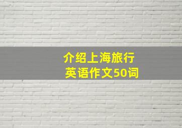 介绍上海旅行英语作文50词