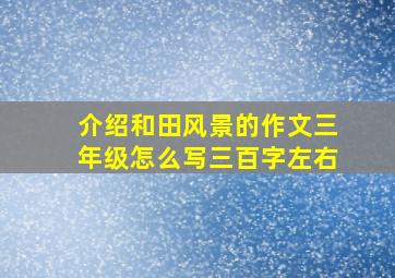 介绍和田风景的作文三年级怎么写三百字左右