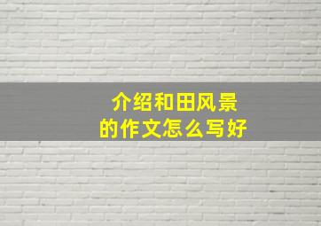 介绍和田风景的作文怎么写好