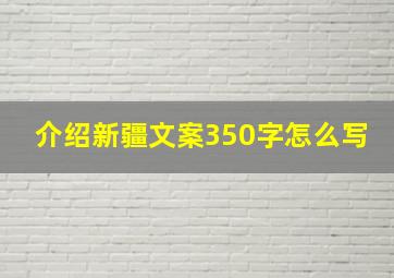 介绍新疆文案350字怎么写