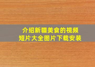 介绍新疆美食的视频短片大全图片下载安装