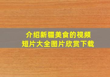 介绍新疆美食的视频短片大全图片欣赏下载