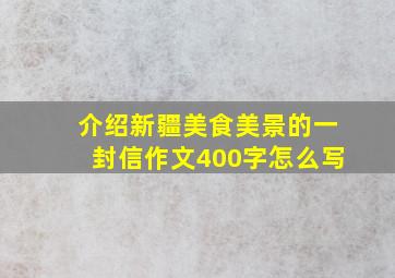 介绍新疆美食美景的一封信作文400字怎么写